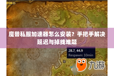 魔兽私服加速器怎么安装？手把手解决延迟与掉线难题