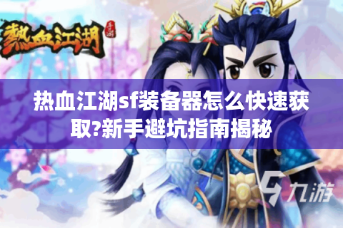 热血江湖sf装备器怎么快速获取?新手避坑指南揭秘