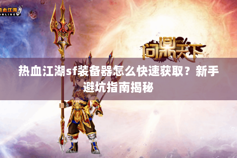 热血江湖sf装备器怎么快速获取？新手避坑指南揭秘