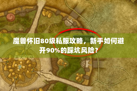 魔兽怀旧80级私服攻略，新手如何避开90%的踩坑风险？