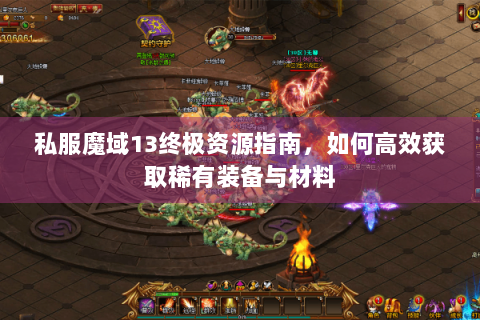 私服魔域13终极资源指南，如何高效获取稀有装备与材料