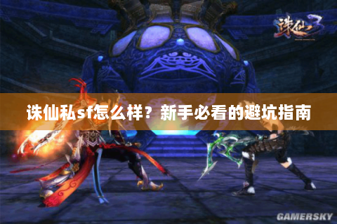 诛仙私sf怎么样？新手必看的避坑指南