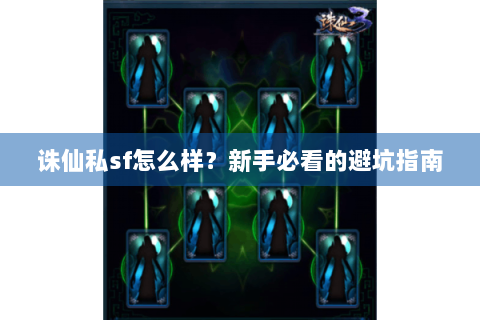 诛仙私sf怎么样？新手必看的避坑指南