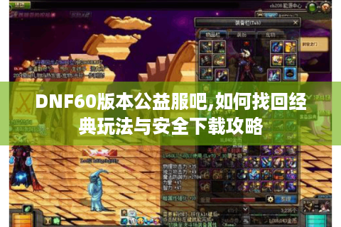 DNF60版本公益服吧,如何找回经典玩法与安全下载攻略