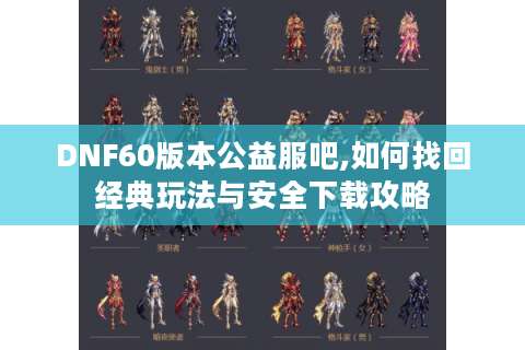 DNF60版本公益服吧,如何找回经典玩法与安全下载攻略