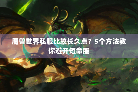 魔兽世界私服比较长久点？5个方法教你避开短命服