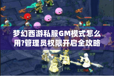 梦幻西游私服GM模式怎么用?管理员权限开启全攻略