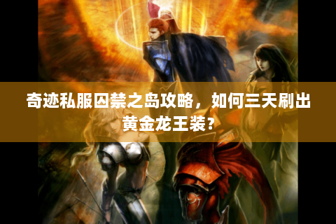 奇迹私服囚禁之岛攻略，如何三天刷出黄金龙王装？