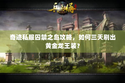 奇迹私服囚禁之岛攻略，如何三天刷出黄金龙王装？