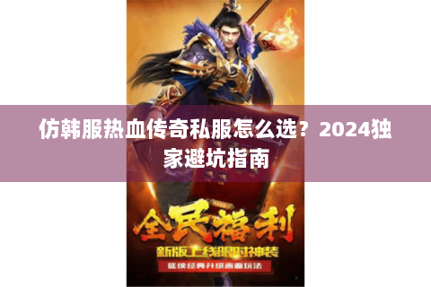 仿韩服热血传奇私服怎么选？2024独家避坑指南