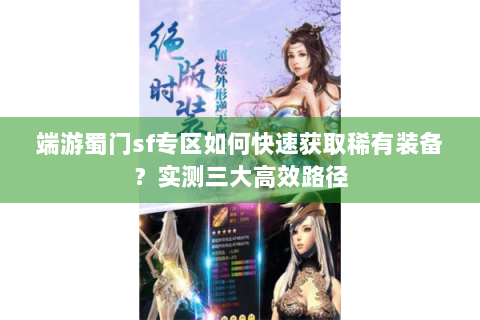 端游蜀门sf专区如何快速获取稀有装备？实测三大高效路径