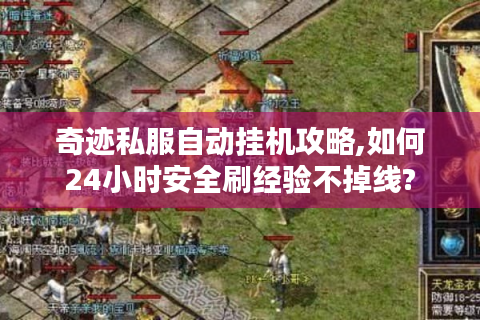 奇迹私服自动挂机攻略,如何24小时安全刷经验不掉线?