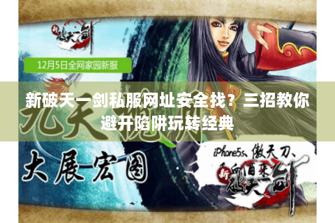 新破天一剑私服网址安全找？三招教你避开陷阱玩转经典