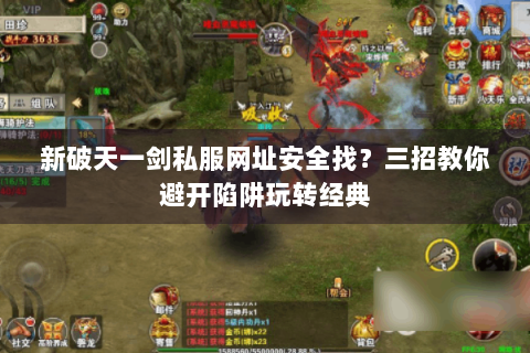 新破天一剑私服网址安全找？三招教你避开陷阱玩转经典