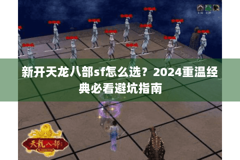 新开天龙八部sf怎么选？2024重温经典必看避坑指南