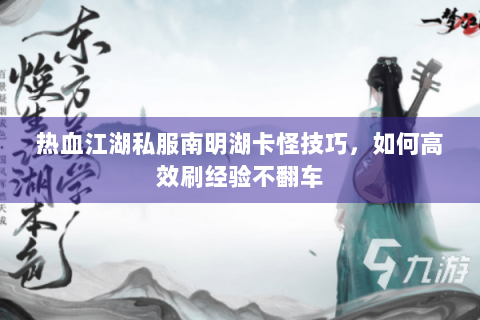 热血江湖私服南明湖卡怪技巧，如何高效刷经验不翻车