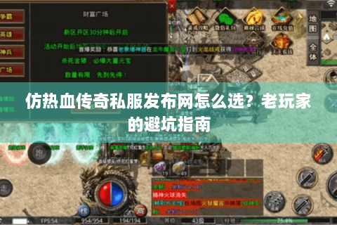 仿热血传奇私服发布网怎么选？老玩家的避坑指南
