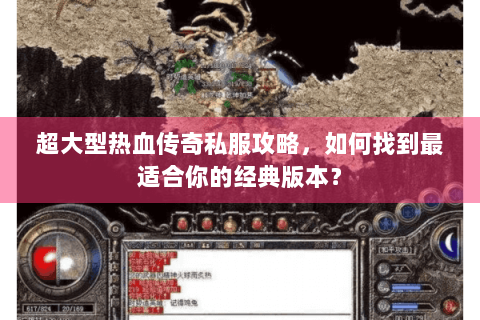 超大型热血传奇私服攻略，如何找到最适合你的经典版本？