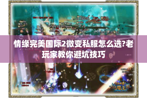 情缘完美国际2微变私服怎么选?老玩家教你避坑技巧