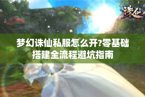 梦幻诛仙私服怎么开?零基础搭建全流程避坑指南