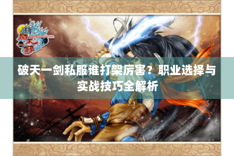 破天一剑私服谁打架厉害？职业选择与实战技巧全解析