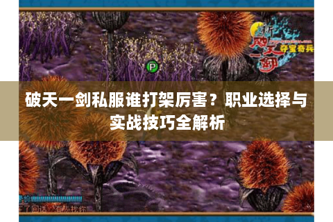 破天一剑私服谁打架厉害？职业选择与实战技巧全解析