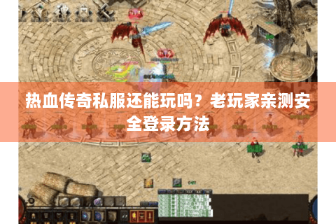热血传奇私服还能玩吗？老玩家亲测安全登录方法