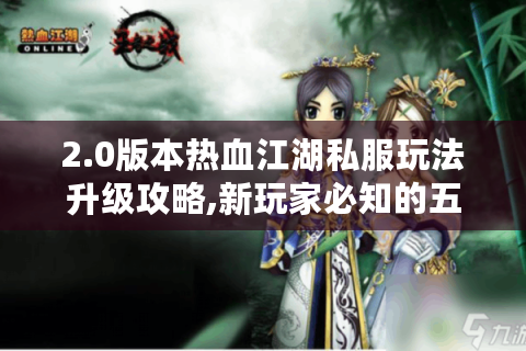 2.0版本热血江湖私服玩法升级攻略,新玩家必知的五个避坑技巧