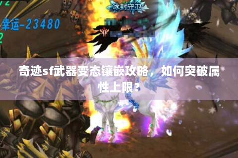 奇迹sf武器变态镶嵌攻略，如何突破属性上限？