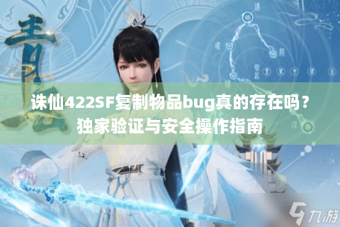 诛仙422SF复制物品bug真的存在吗？独家验证与安全操作指南