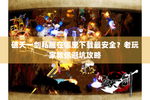 破天一剑私服在哪里下载最安全？老玩家教你避坑攻略