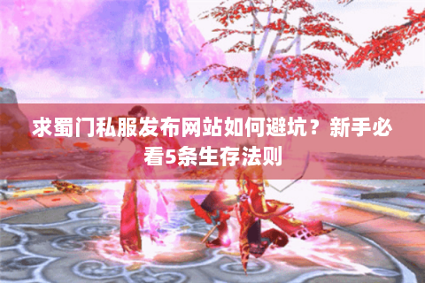 求蜀门私服发布网站如何避坑？新手必看5条生存法则