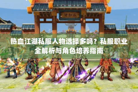热血江湖私服人物选择多吗？私服职业全解析与角色培养指南
