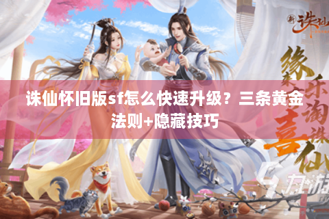 诛仙怀旧版sf怎么快速升级？三条黄金法则+隐藏技巧