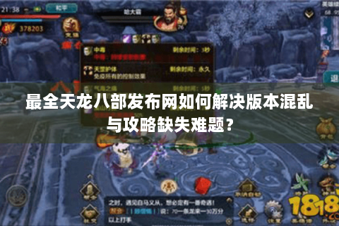 最全天龙八部发布网如何解决版本混乱与攻略缺失难题？