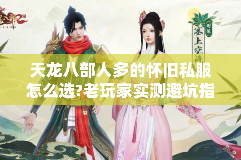 天龙八部人多的怀旧私服怎么选?老玩家实测避坑指南