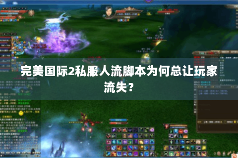 完美国际2私服人流脚本为何总让玩家流失？