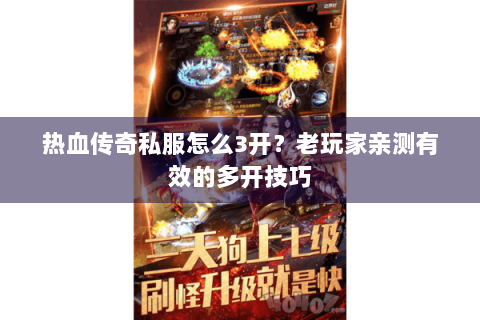热血传奇私服怎么3开？老玩家亲测有效的多开技巧