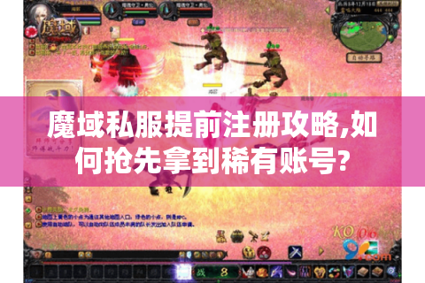 魔域私服提前注册攻略,如何抢先拿到稀有账号?