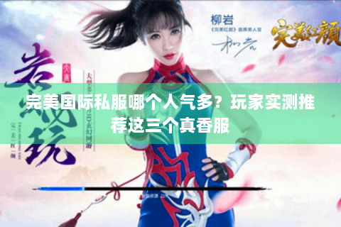 完美国际私服哪个人气多？玩家实测推荐这三个真香服