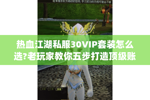 热血江湖私服30VIP套装怎么选?老玩家教你五步打造顶级账号