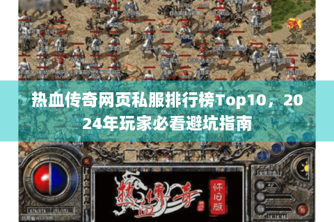 热血传奇网页私服排行榜Top10，2024年玩家必看避坑指南
