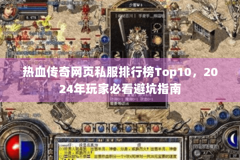 热血传奇网页私服排行榜Top10，2024年玩家必看避坑指南