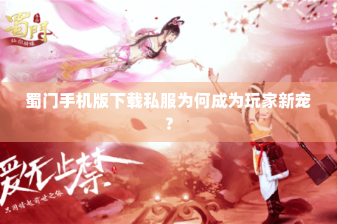 蜀门手机版下载私服为何成为玩家新宠？