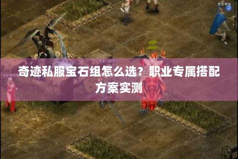 奇迹私服宝石组怎么选？职业专属搭配方案实测