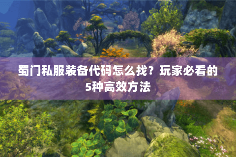 蜀门私服装备代码怎么找？玩家必看的5种高效方法