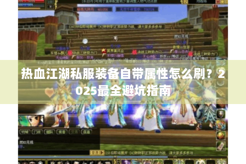 热血江湖私服装备自带属性怎么刷？2025最全避坑指南