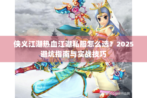 侠义江湖热血江湖私服怎么选？2025避坑指南与实战技巧