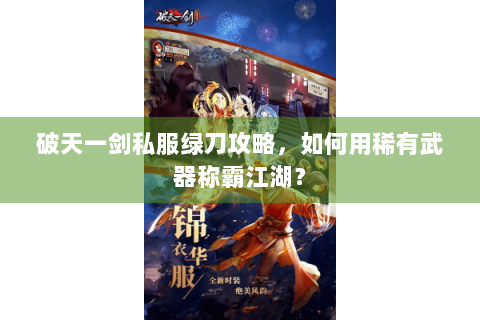 破天一剑私服绿刀攻略，如何用稀有武器称霸江湖？