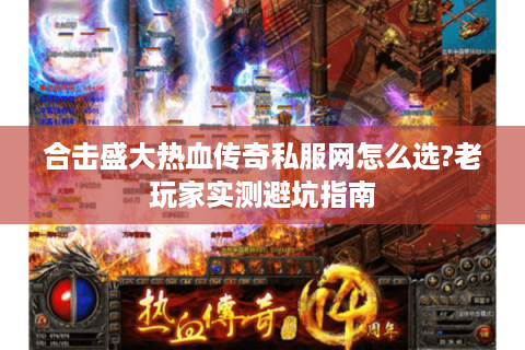 合击盛大热血传奇私服网怎么选?老玩家实测避坑指南